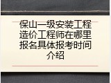 保山一级安装工程造价工程师在哪里报名具体报考时间介绍