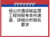 保山交通运输监理工程师报考条件速查，详细分析报名要求