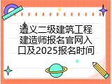 遵义二级建筑工程建造师报名官网入口及2025报名时间