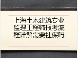 上海土木建筑专业监理工程师报考流程详解需要社保吗