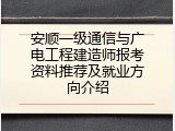 安顺一级通信与广电工程建造师报考资料推荐及就业方向介绍