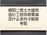 揭阳二级土木建筑造价工程师需要满足什么条件才能报考呢