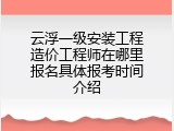 云浮一级安装工程造价工程师在哪里报名具体报考时间介绍
