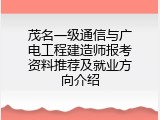 茂名一级通信与广电工程建造师报考资料推荐及就业方向介绍