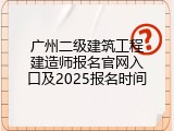 广州二级建筑工程建造师报名官网入口及2025报名时间