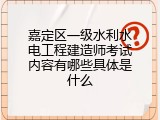 嘉定区一级水利水电工程建造师考试内容有哪些具体是什么