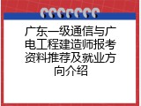广东一级通信与广电工程建造师报考资料推荐及就业方向介绍
