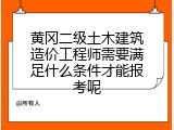 黄冈二级土木建筑造价工程师需要满足什么条件才能报考呢