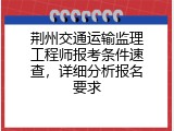 荆州交通运输监理工程师报考条件速查，详细分析报名要求