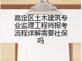 嘉定区土木建筑专业监理工程师报考流程详解需要社保吗
