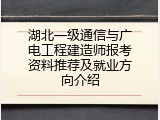 湖北一级通信与广电工程建造师报考资料推荐及就业方向介绍