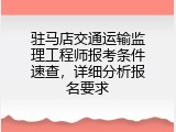 驻马店交通运输监理工程师报考条件速查，详细分析报名要求
