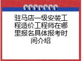驻马店一级安装工程造价工程师在哪里报名具体报考时间介绍