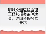 聊城交通运输监理工程师报考条件速查，详细分析报名要求