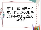 枣庄一级通信与广电工程建造师报考资料推荐及就业方向介绍