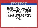 赣州一级安装工程造价工程师在哪里报名具体报考时间介绍