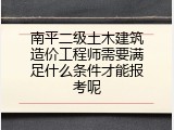 南平二级土木建筑造价工程师需要满足什么条件才能报考呢