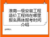 淮南一级安装工程造价工程师在哪里报名具体报考时间介绍