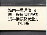 淮南一级通信与广电工程建造师报考资料推荐及就业方向介绍