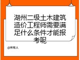 湖州二级土木建筑造价工程师需要满足什么条件才能报考呢