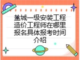 盐城一级安装工程造价工程师在哪里报名具体报考时间介绍