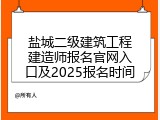盐城二级建筑工程建造师报名官网入口及2025报名时间
