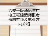 六安一级通信与广电工程建造师报考资料推荐及就业方向介绍