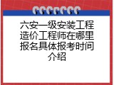 六安一级安装工程造价工程师在哪里报名具体报考时间介绍