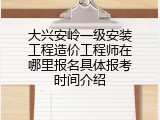 大兴安岭一级安装工程造价工程师在哪里报名具体报考时间介绍