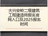 大兴安岭二级建筑工程建造师报名官网入口及2025报名时间