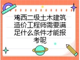 鸡西二级土木建筑造价工程师需要满足什么条件才能报考呢