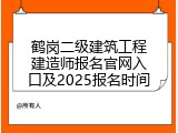 鹤岗二级建筑工程建造师报名官网入口及2025报名时间