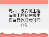 鸡西一级安装工程造价工程师在哪里报名具体报考时间介绍