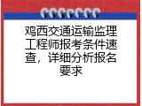 鸡西交通运输监理工程师报考条件速查，详细分析报名要求