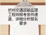 忻州交通运输监理工程师报考条件速查，详细分析报名要求