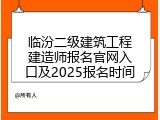 临汾二级建筑工程建造师报名官网入口及2025报名时间
