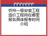 忻州一级安装工程造价工程师在哪里报名具体报考时间介绍
