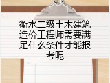 衡水二级土木建筑造价工程师需要满足什么条件才能报考呢