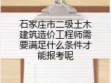 石家庄市二级土木建筑造价工程师需要满足什么条件才能报考呢