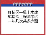 红桥区一级土木建筑造价工程师考试一年几次共多少题