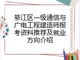 綦江区一级通信与广电工程建造师报考资料推荐及就业方向介绍
