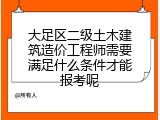 大足区二级土木建筑造价工程师需要满足什么条件才能报考呢