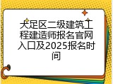 大足区二级建筑工程建造师报名官网入口及2025报名时间