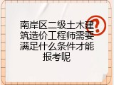 南岸区二级土木建筑造价工程师需要满足什么条件才能报考呢