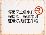 怀柔区二级水利工程造价工程师考到证后好找好工作吗