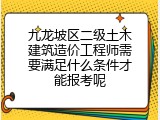 九龙坡区二级土木建筑造价工程师需要满足什么条件才能报考呢