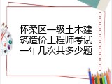 怀柔区一级土木建筑造价工程师考试一年几次共多少题