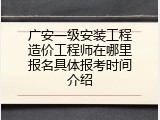 广安一级安装工程造价工程师在哪里报名具体报考时间介绍