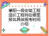 德阳一级安装工程造价工程师在哪里报名具体报考时间介绍