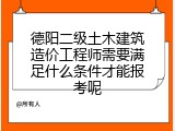 德阳二级土木建筑造价工程师需要满足什么条件才能报考呢